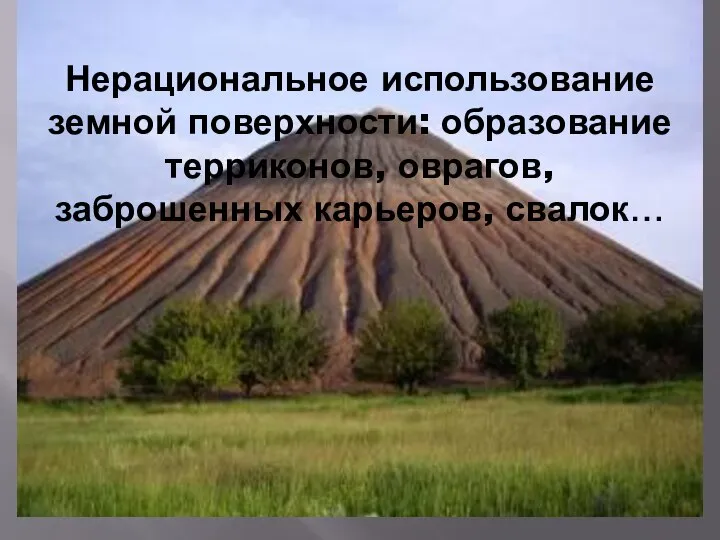 Нерациональное использование земной поверхности: образование терриконов, оврагов, заброшенных карьеров, свалок…