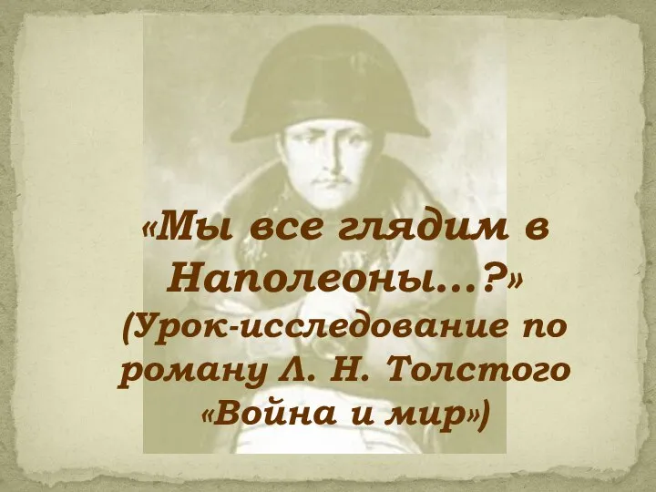 «Мы все глядим в Наполеоны…?» (Урок-исследование по роману Л. Н. Толстого «Война и мир»)