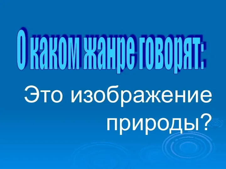 Это изображение природы? О каком жанре говорят: