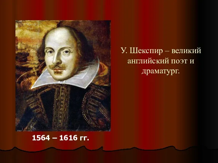 У. Шекспир – великий английский поэт и драматург. 1564 – 1616 гг.