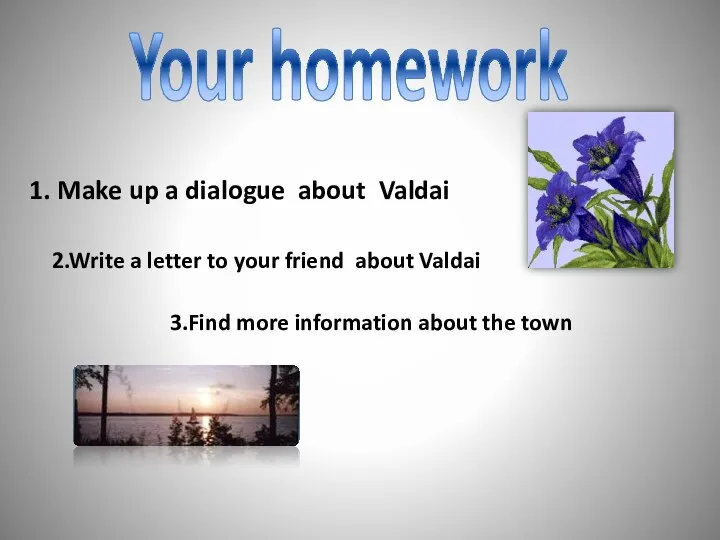 Your homework 1. Make up a dialogue about Valdai 2.Write a