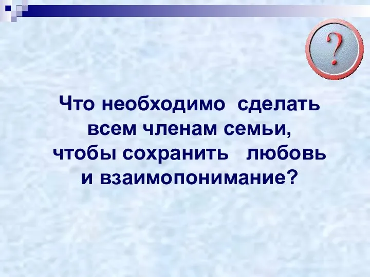 Что необходимо сделать всем членам семьи, чтобы сохранить любовь и взаимопонимание?