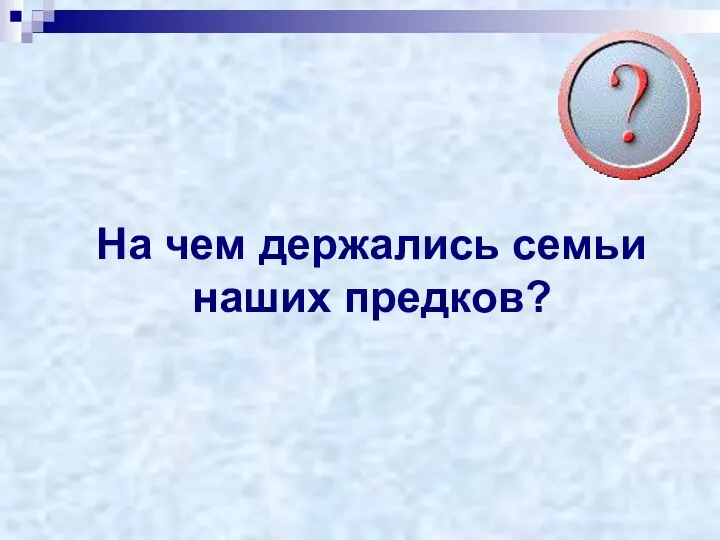 На чем держались семьи наших предков?