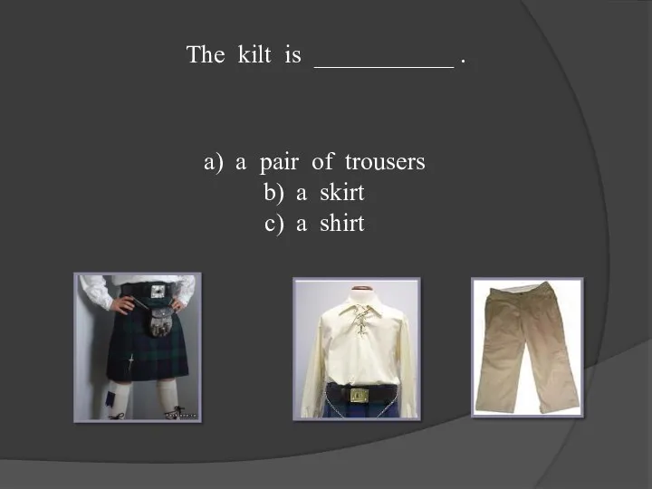 The kilt is ___________ . a pair of trousers a skirt a shirt