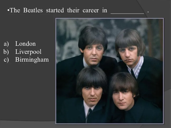 The Beatles started their career in __________ . London Liverpool Birmingham