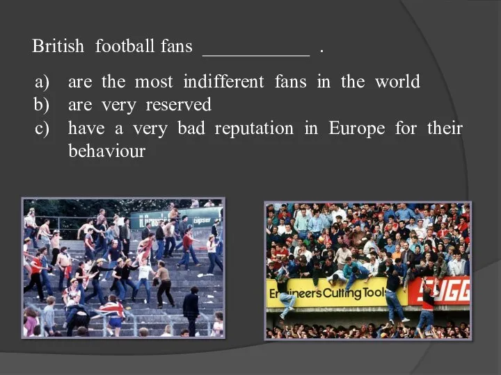 British football fans ___________ . are the most indifferent fans in