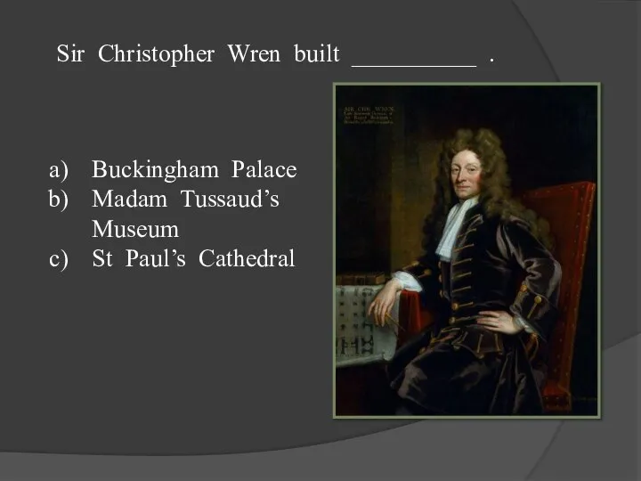 Sir Christopher Wren built __________ . Buckingham Palace Madam Tussaud’s Museum St Paul’s Cathedral