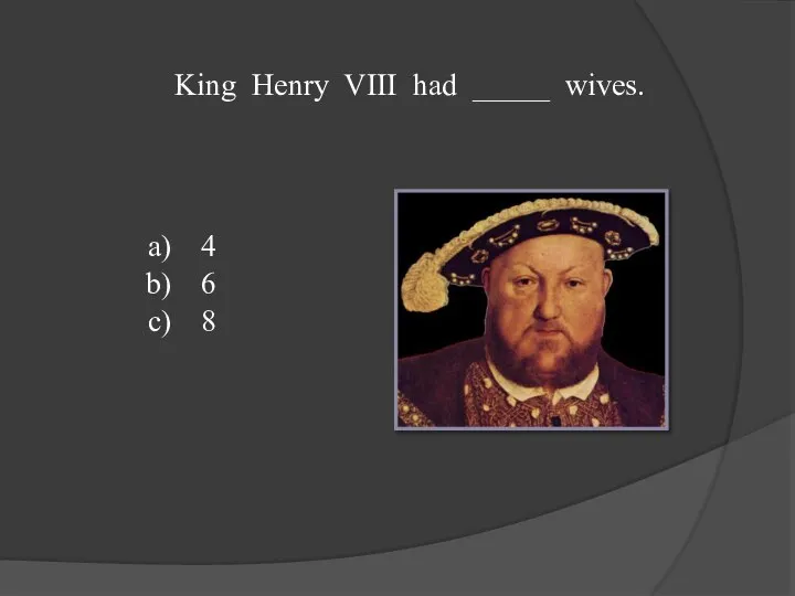 King Henry VIII had _____ wives. 4 6 8