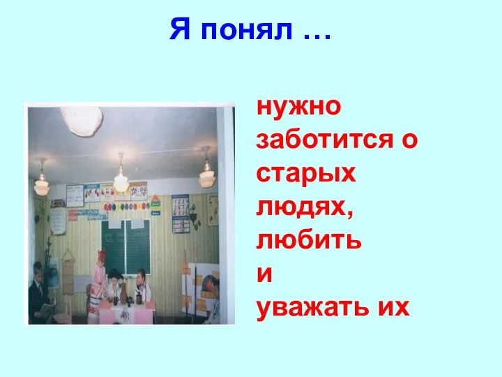 Я понял … нужно заботится о старых людях, любить и уважать их