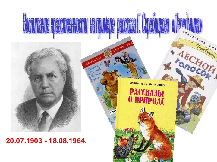 Воспитание нравственности на примере рассказа Г. Скребицкого «Передышка» 20.07.1903 - 18.08.1964.