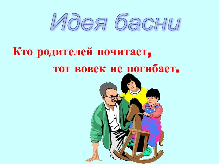 Кто родителей почитает, тот вовек не погибает. Идея басни