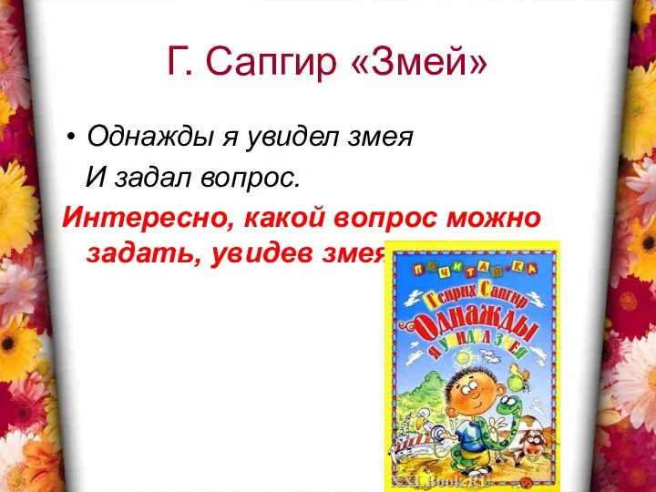 Г. Сапгир «Змей» Однажды я увидел змея И задал вопрос. Интересно,