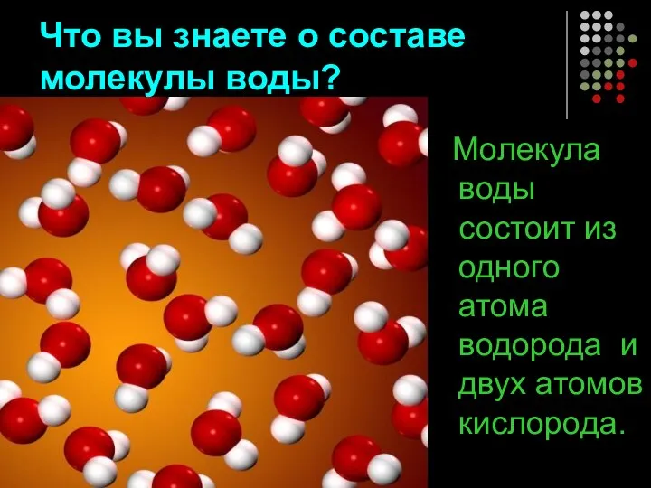 Что вы знаете о составе молекулы воды? Молекула воды состоит из