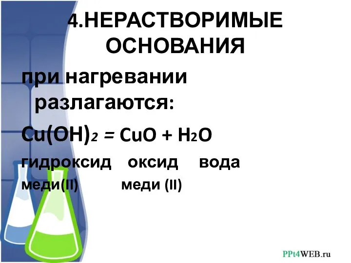 4.НЕРАСТВОРИМЫЕ ОСНОВАНИЯ при нагревании разлагаются: Cu(OH)2 = CuO + H2O гидроксид оксид вода меди(II) меди (II)