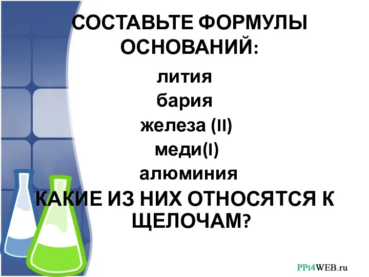 СОСТАВЬТЕ ФОРМУЛЫ ОСНОВАНИЙ: лития бария железа (II) меди(I) алюминия КАКИЕ ИЗ НИХ ОТНОСЯТСЯ К ЩЕЛОЧАМ?