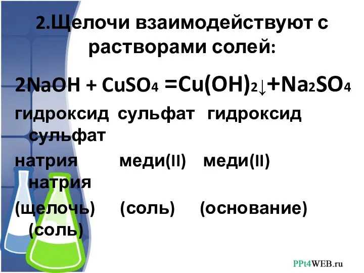 2.Щелочи взаимодействуют с растворами солей: 2NaOH + CuSO4 =Cu(OH)2↓+Na2SO4 гидроксид сульфат