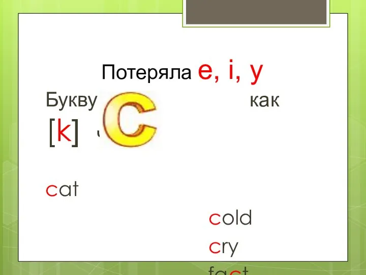 Потеряла e, i, y Букву как [k] читай cat cold cry fact