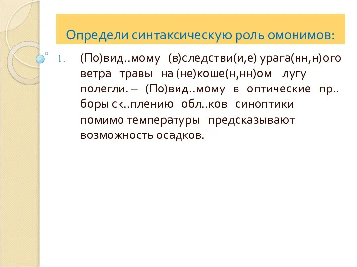 Определи синтаксическую роль омонимов: (По)вид..мому (в)следстви(и,е) урага(нн,н)ого ветра травы на (не)коше(н,нн)ом