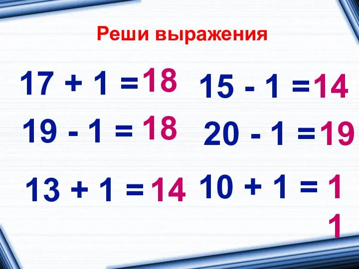Реши выражения 17 + 1 = 10 + 1 = 20