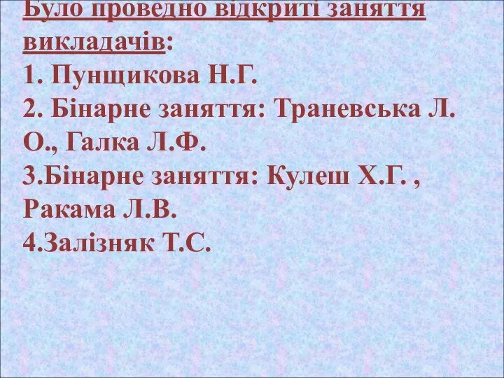 Було проведно відкриті заняття викладачів: 1. Пунщикова Н.Г. 2. Бінарне заняття: