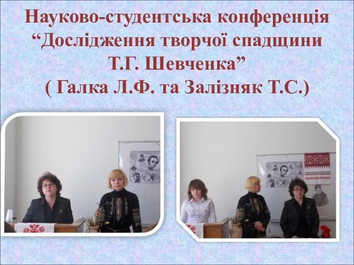 Науково-студентська конференція “Дослідження творчої спадщини Т.Г. Шевченка” ( Галка Л.Ф. та Залізняк Т.С.)