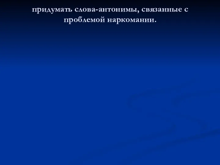 придумать слова-антонимы, связанные с проблемой наркомании.