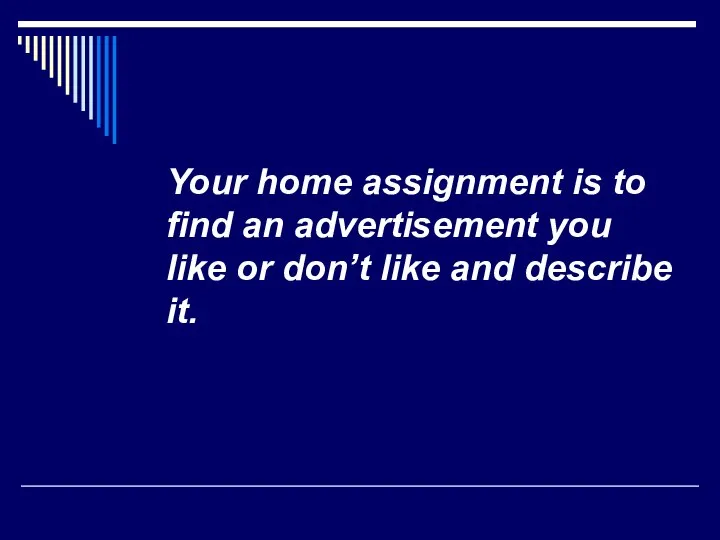 Your home assignment is to find an advertisement you like or don’t like and describe it.