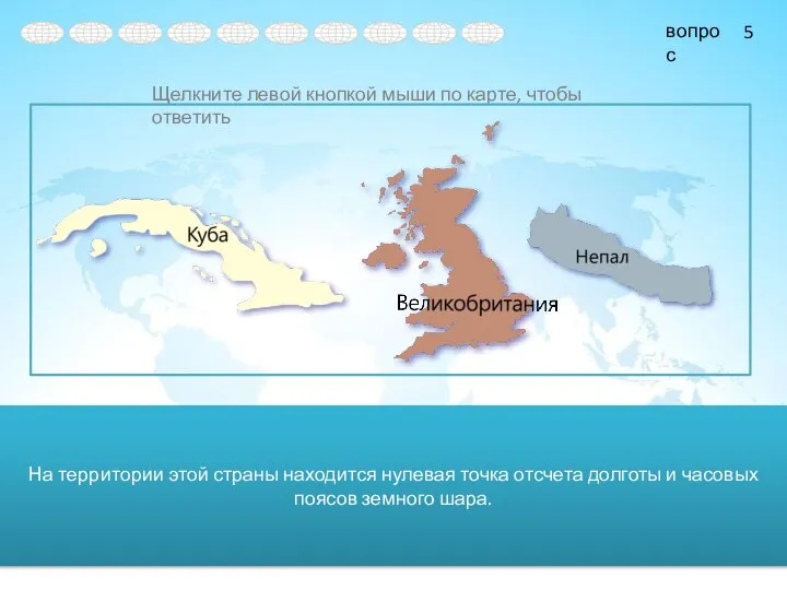 На территории этой страны находится нулевая точка отсчета долготы и часовых поясов земного шара. 5