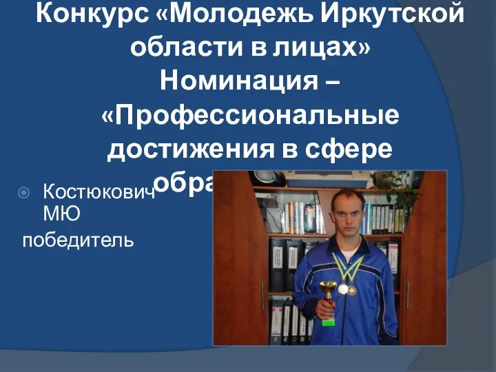 Конкурс «Молодежь Иркутской области в лицах» Номинация – «Профессиональные достижения в сфере образования» Костюкович МЮ победитель