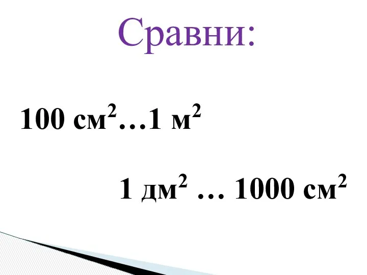 Сравни: 100 см2…1 м2 1 дм2 … 1000 см2