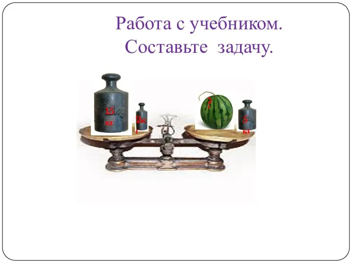 Работа с учебником. Составьте задачу. 5 кг 2кг 15 кг ?