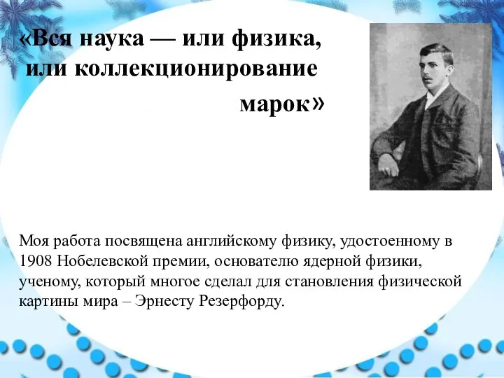 «Вся наука — или физика, или коллекционирование марок» Моя работа посвящена