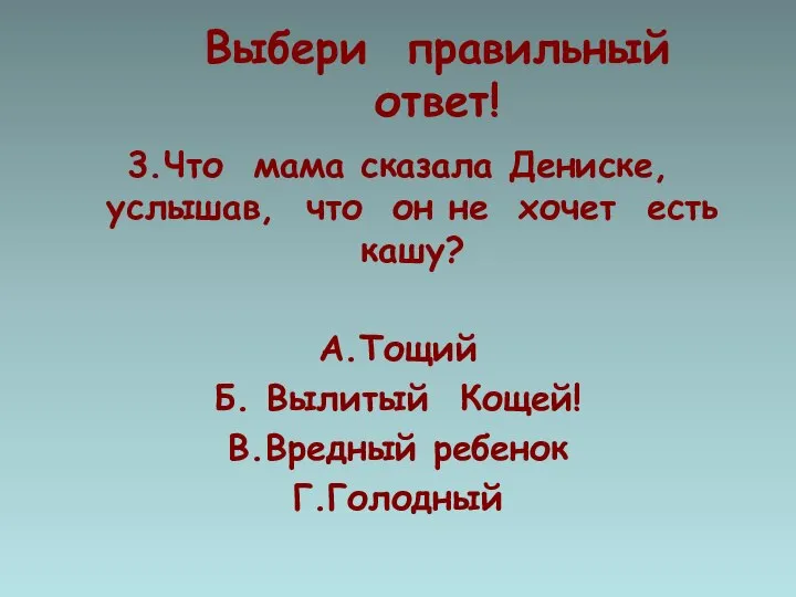 Выбери правильный ответ! 3.Что мама сказала Дениске, услышав, что он не