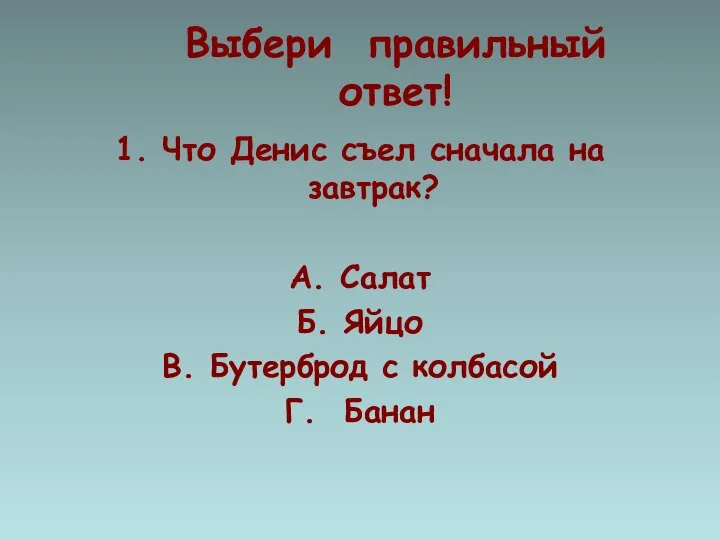 Выбери правильный ответ! 1. Что Денис съел сначала на завтрак? А.