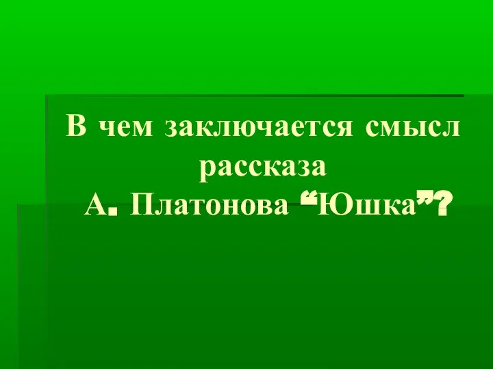 В чем заключается смысл рассказа А. Платонова “Юшка”?