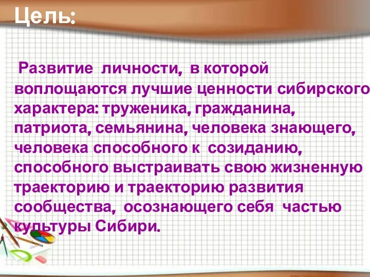 Цель: Развитие личности, в которой воплощаются лучшие ценности сибирского характера: труженика,