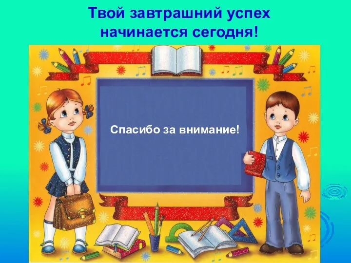 Твой завтрашний успех начинается сегодня! Спасибо за внимание!