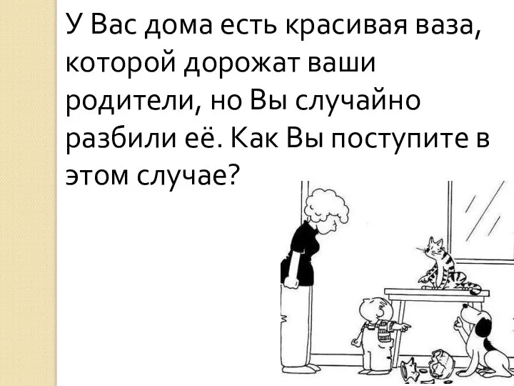 У Вас дома есть красивая ваза, которой дорожат ваши родители, но