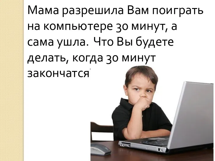 Мама разрешила Вам поиграть на компьютере 30 минут, а сама ушла.