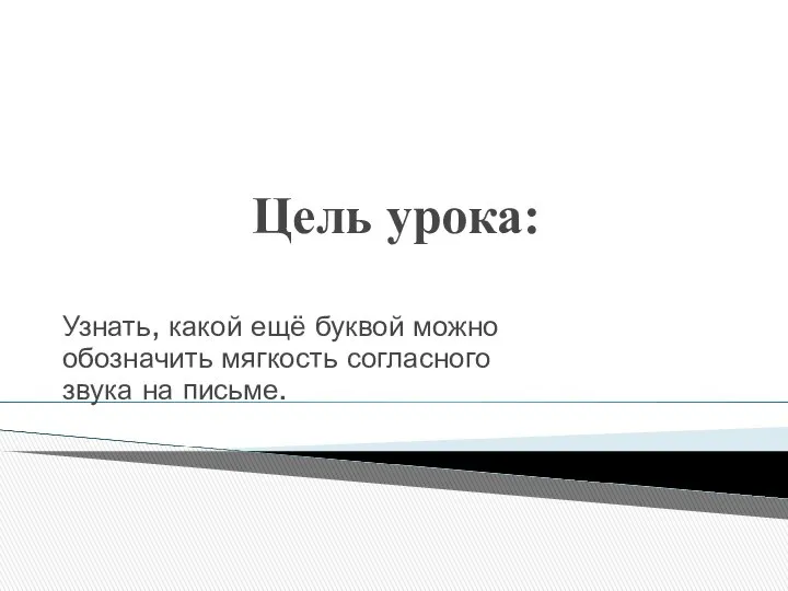 Цель урока: Узнать, какой ещё буквой можно обозначить мягкость согласного звука на письме.