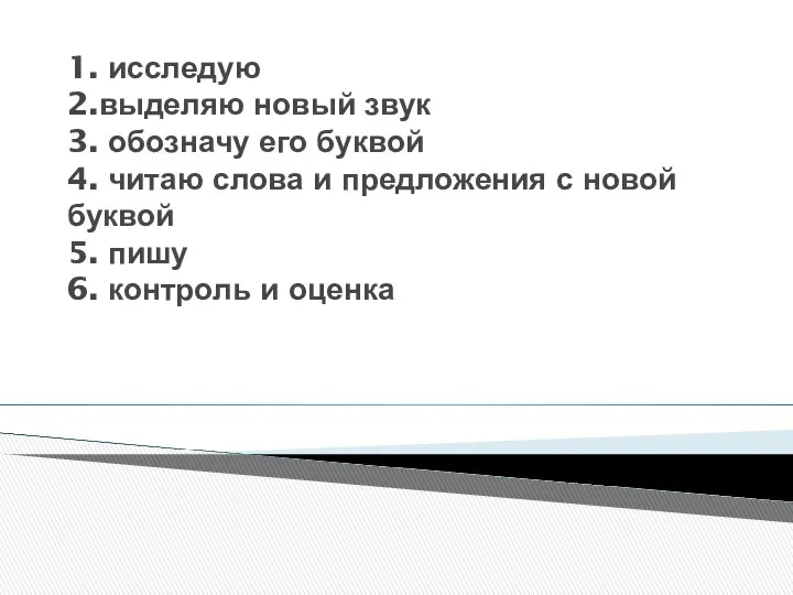 1. исследую 2.выделяю новый звук 3. обозначу его буквой 4. читаю