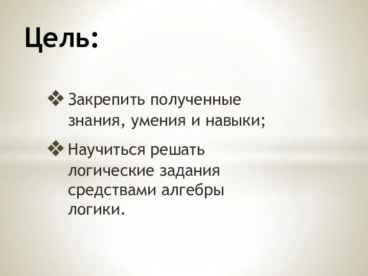 Закрепить полученные знания, умения и навыки; Научиться решать логические задания средствами алгебры логики. Цель: