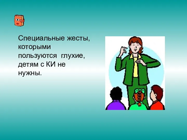 Специальные жесты, которыми пользуются глухие, детям с КИ не нужны.