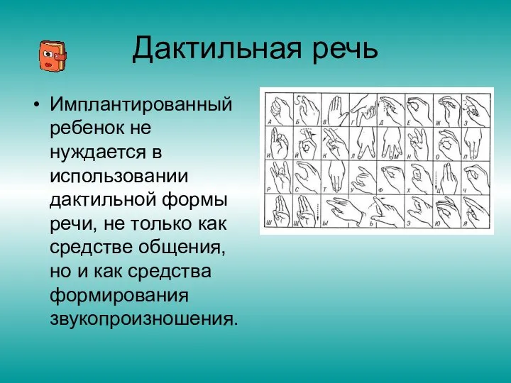 Дактильная речь Имплантированный ребенок не нуждается в использовании дактильной формы речи,