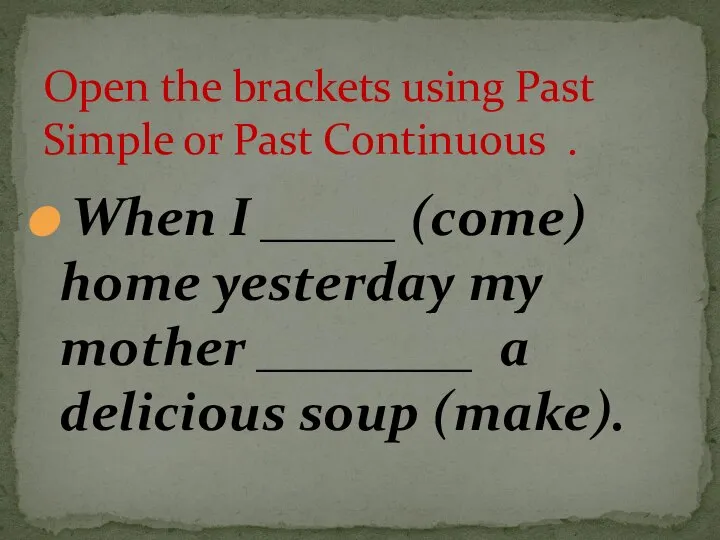 When I _____ (come) home yesterday my mother ________ a delicious