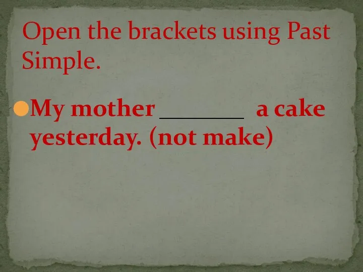 My mother _______ a cake yesterday. (not make) Open the brackets using Past Simple.