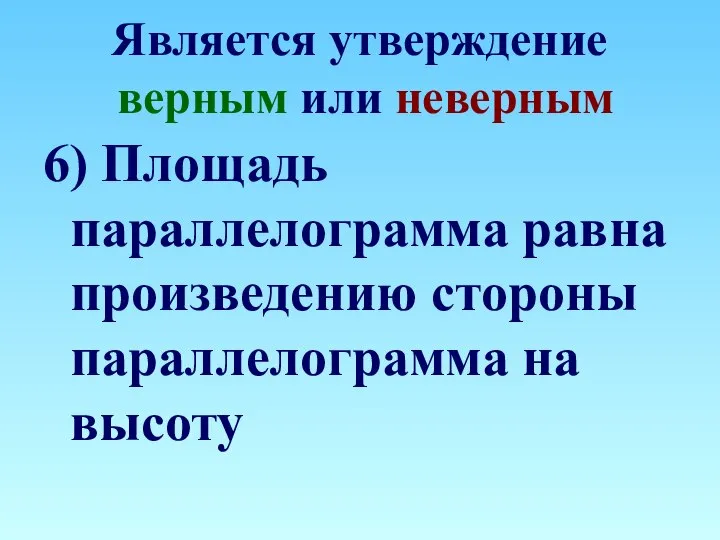 Является утверждение верным или неверным 6) Площадь параллелограмма равна произведению стороны параллелограмма на высоту