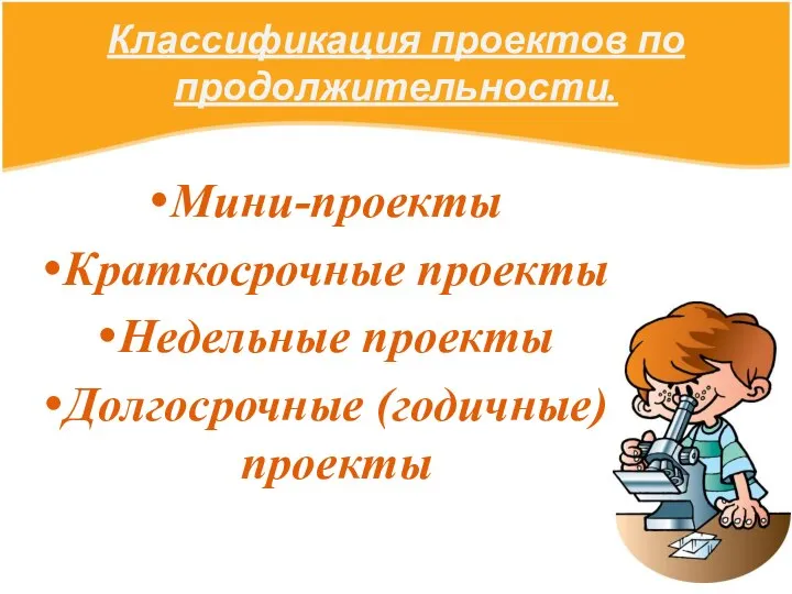 Классификация проектов по продолжительности. Мини-проекты Краткосрочные проекты Недельные проекты Долгосрочные (годичные) проекты