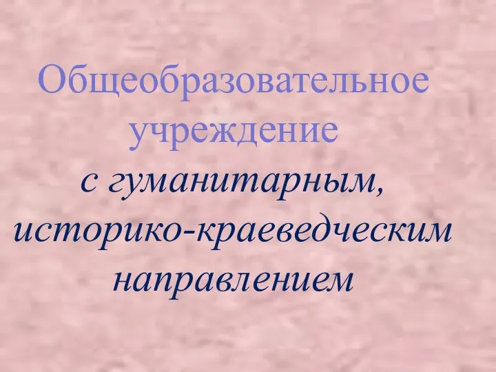 Общеобразовательное учреждение с гуманитарным, историко-краеведческим направлением