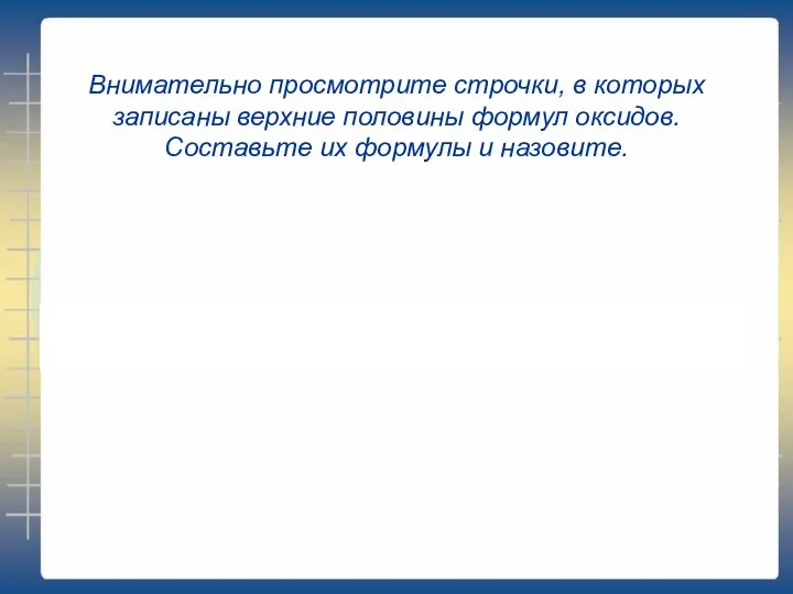 Внимательно просмотрите строчки, в которых записаны верхние половины формул оксидов. Составьте